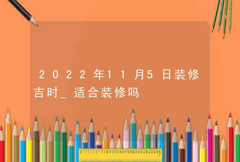 2022年11月5日装修吉时_适合装修吗,第1张