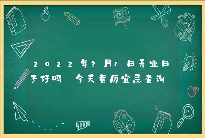 2022年3月1日开业日子好吗_今天黄历宜忌查询,第1张