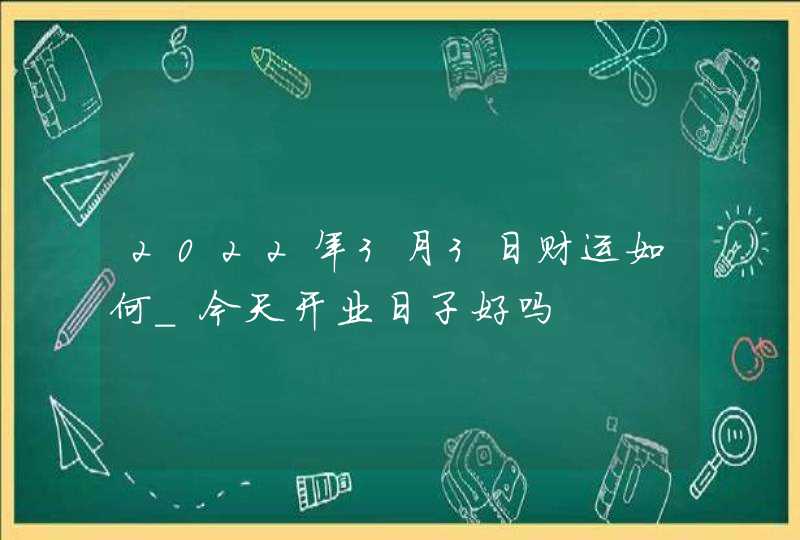 2022年3月3日财运如何_今天开业日子好吗,第1张