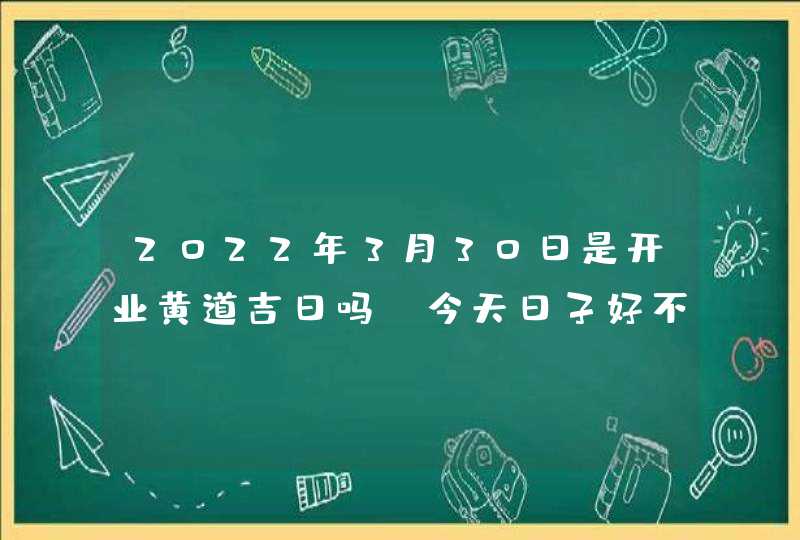 2022年3月30日是开业黄道吉日吗_今天日子好不好,第1张