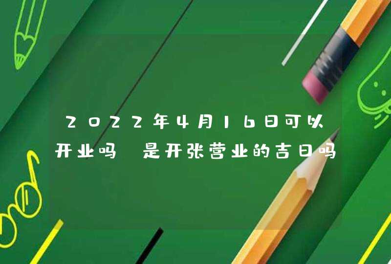 2022年4月16日可以开业吗_是开张营业的吉日吗,第1张