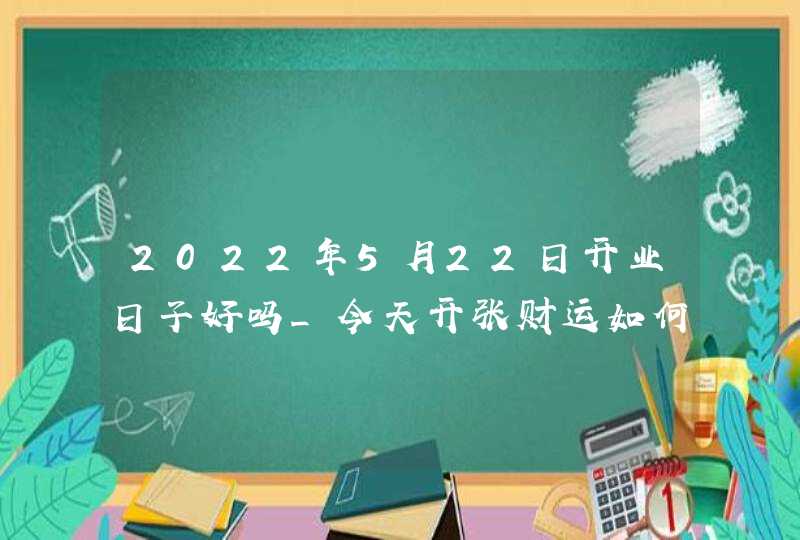 2022年5月22日开业日子好吗_今天开张财运如何,第1张