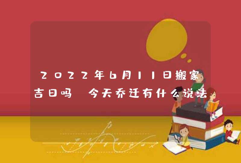 2022年6月11日搬家吉日吗_今天乔迁有什么说法,第1张