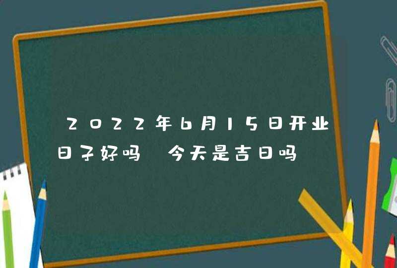 2022年6月15日开业日子好吗_今天是吉日吗,第1张