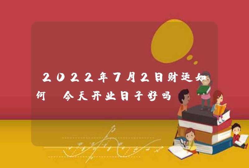 2022年7月2日财运如何_今天开业日子好吗,第1张