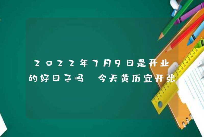 2022年7月9日是开业的好日子吗_今天黄历宜开张吗,第1张